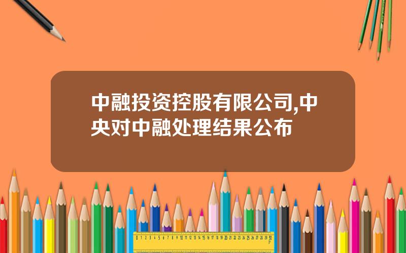 中融投资控股有限公司,中央对中融处理结果公布