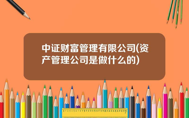 中证财富管理有限公司(资产管理公司是做什么的)