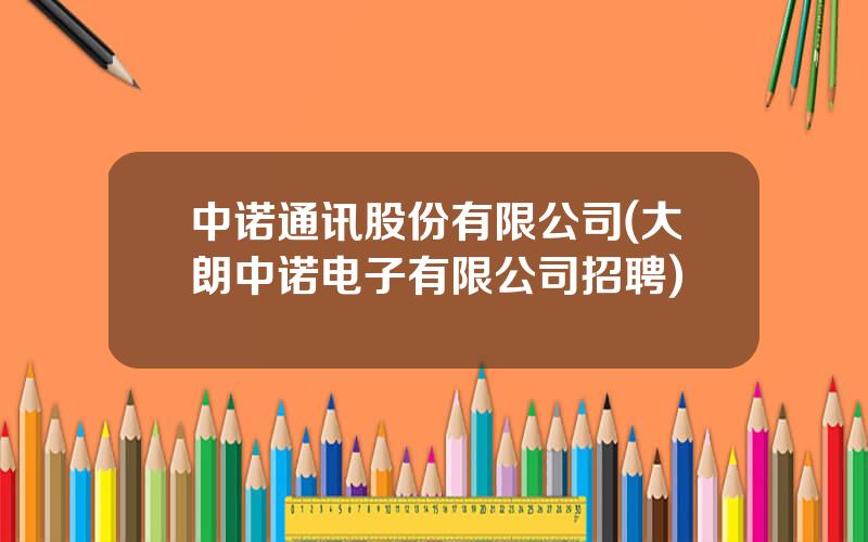 中诺通讯股份有限公司(大朗中诺电子有限公司招聘)