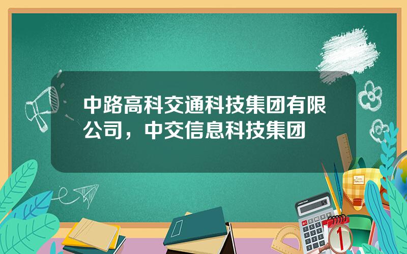 中路高科交通科技集团有限公司，中交信息科技集团