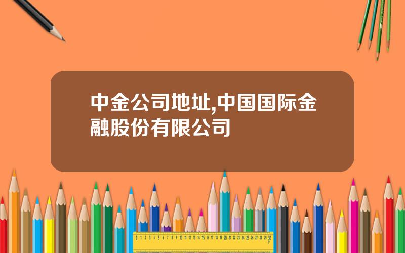 中金公司地址,中国国际金融股份有限公司