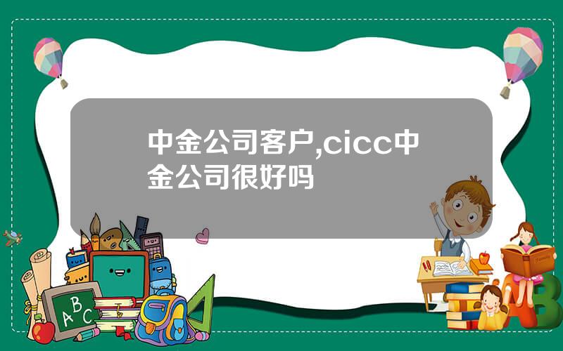 中金公司客户,cicc中金公司很好吗