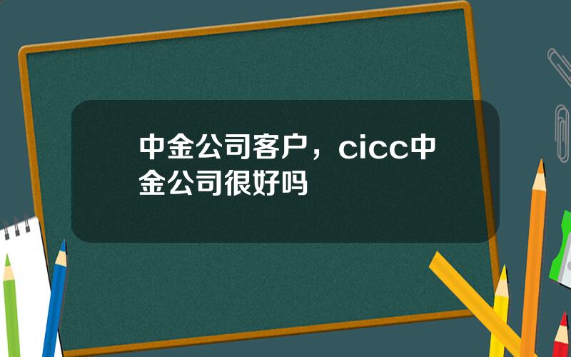 中金公司客户，cicc中金公司很好吗