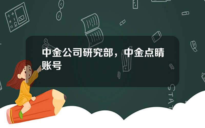 中金公司研究部，中金点睛账号