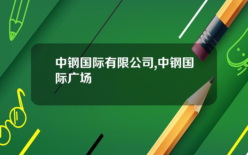 中钢国际有限公司,中钢国际广场