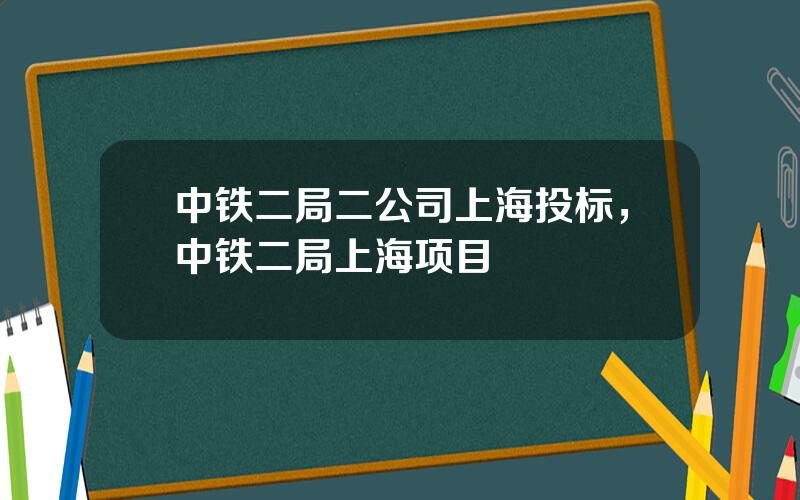 中铁二局二公司上海投标，中铁二局上海项目