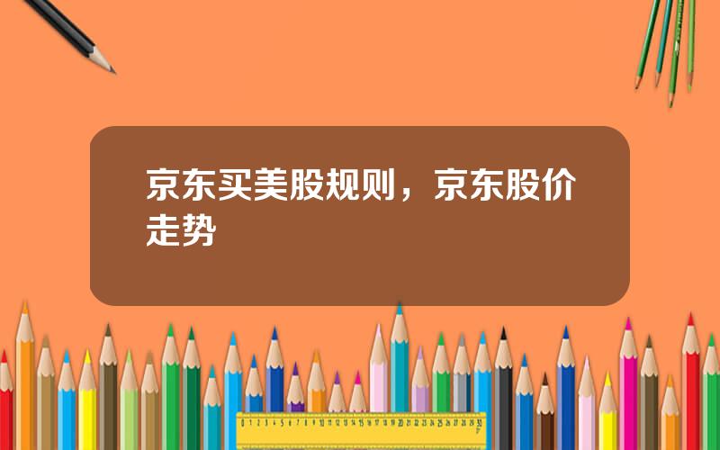 京东买美股规则，京东股价走势