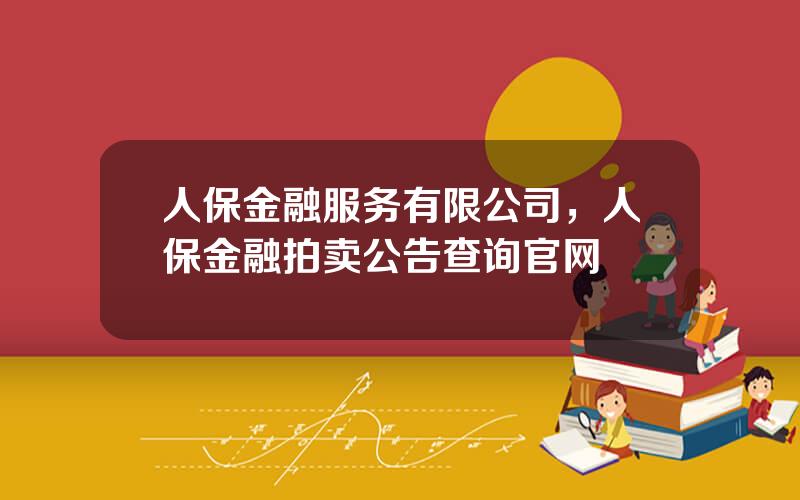 人保金融服务有限公司，人保金融拍卖公告查询官网
