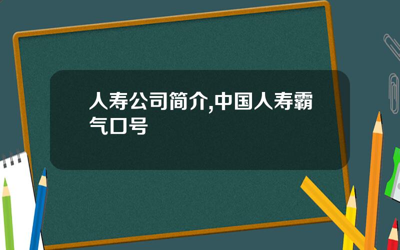 人寿公司简介,中国人寿霸气口号
