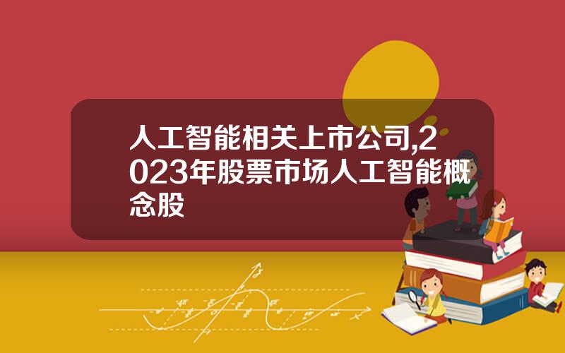 人工智能相关上市公司,2023年股票市场人工智能概念股