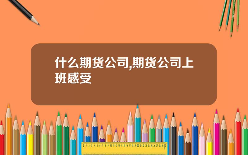 什么期货公司,期货公司上班感受