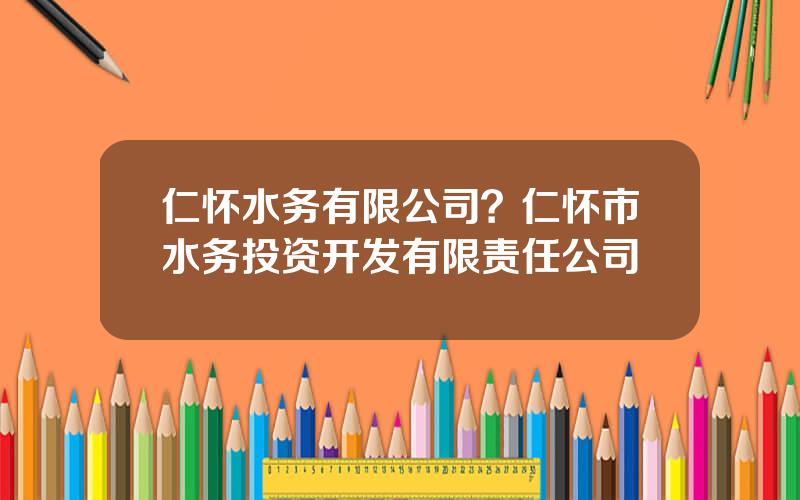 仁怀水务有限公司？仁怀市水务投资开发有限责任公司