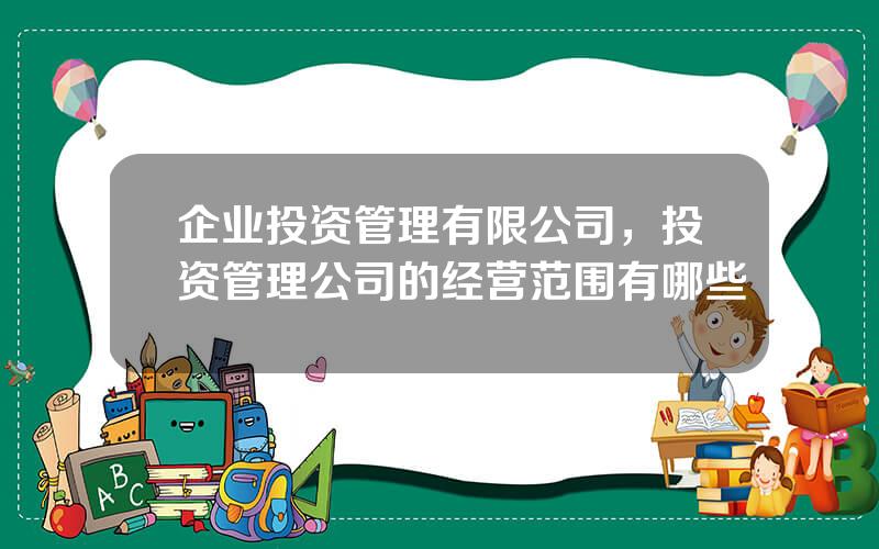 企业投资管理有限公司，投资管理公司的经营范围有哪些