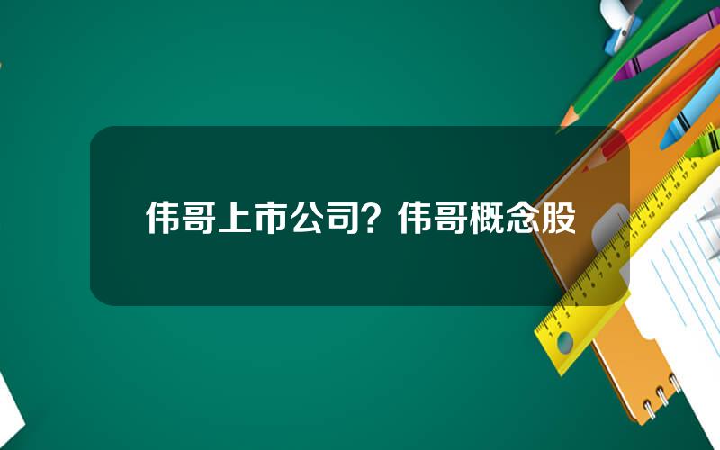 伟哥上市公司？伟哥概念股