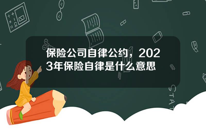 保险公司自律公约，2023年保险自律是什么意思