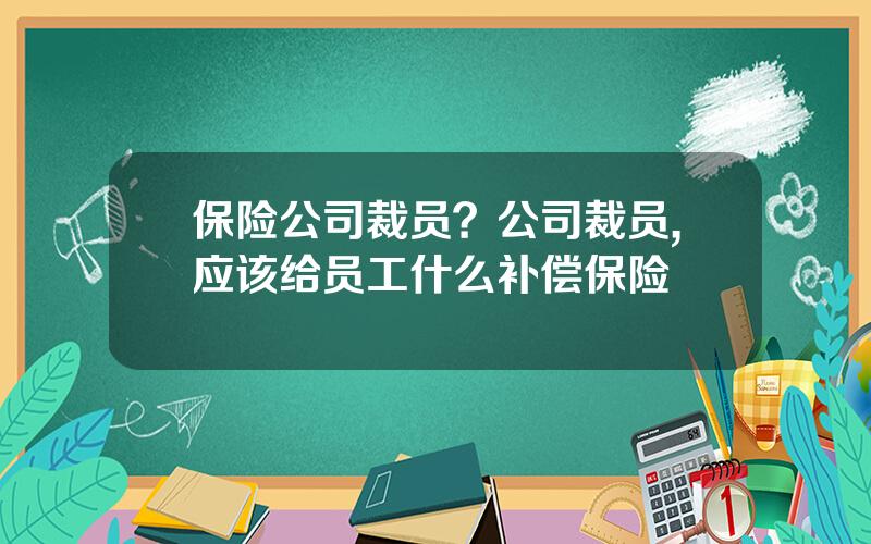 保险公司裁员？公司裁员,应该给员工什么补偿保险
