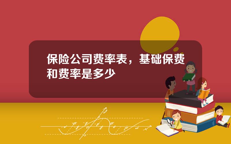 保险公司费率表，基础保费和费率是多少
