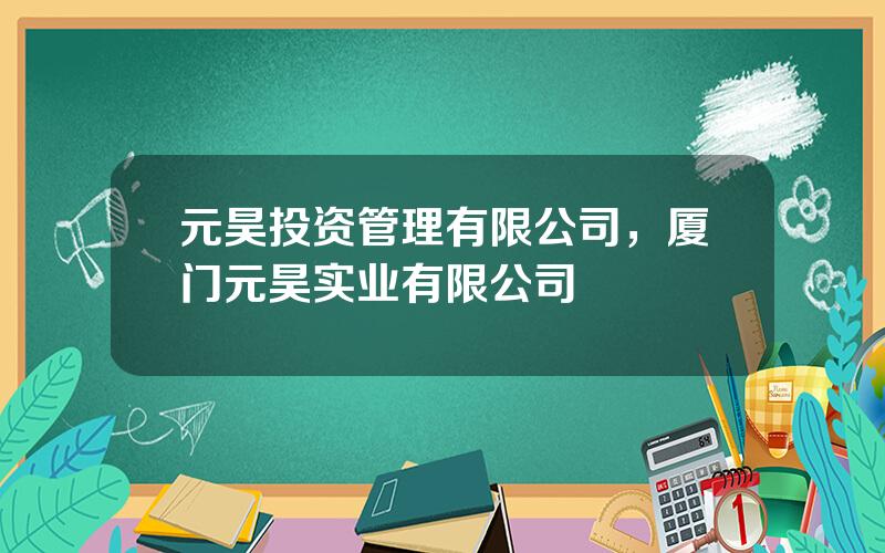 元昊投资管理有限公司，厦门元昊实业有限公司