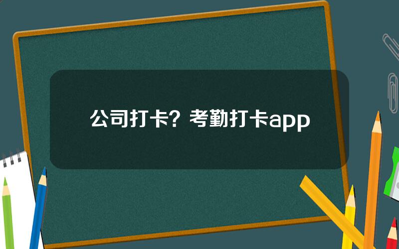 公司打卡？考勤打卡app