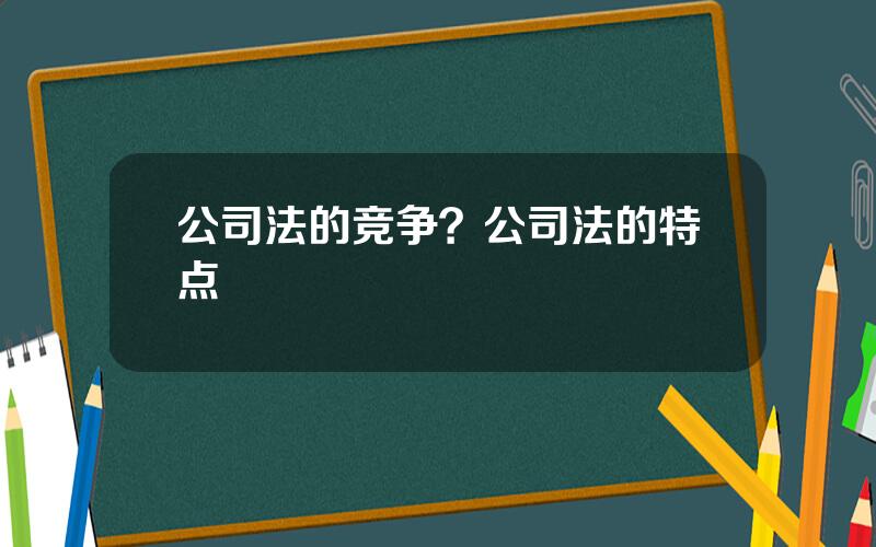 公司法的竞争？公司法的特点
