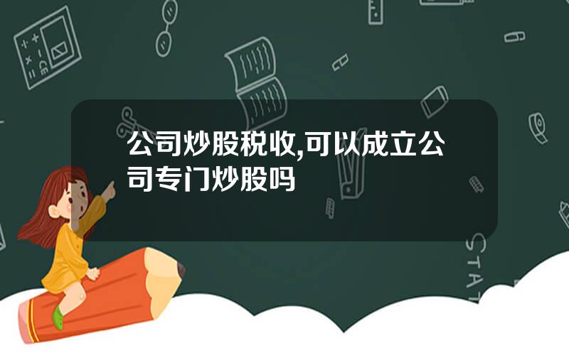公司炒股税收,可以成立公司专门炒股吗