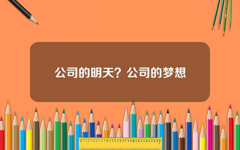 公司的明天？公司的梦想