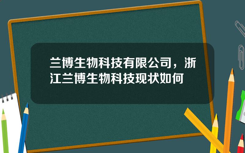 兰博生物科技有限公司，浙江兰博生物科技现状如何