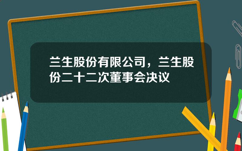 兰生股份有限公司，兰生股份二十二次董事会决议