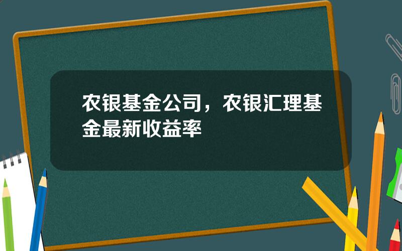 农银基金公司，农银汇理基金最新收益率