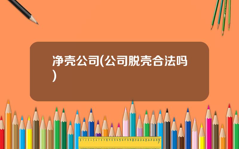 净壳公司(公司脱壳合法吗)