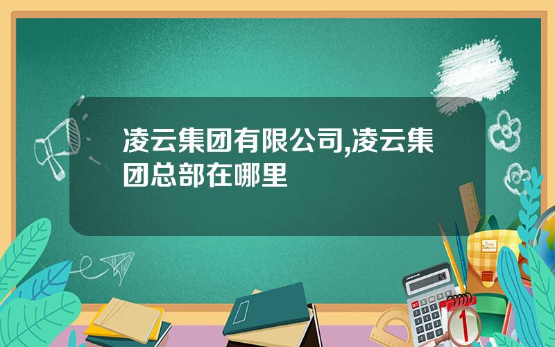 凌云集团有限公司,凌云集团总部在哪里