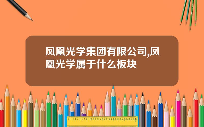 凤凰光学集团有限公司,凤凰光学属于什么板块