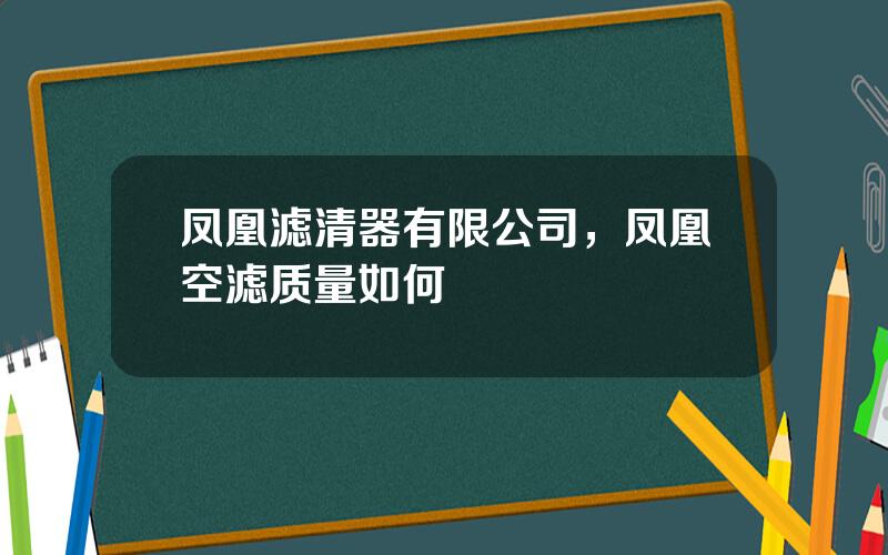 凤凰滤清器有限公司，凤凰空滤质量如何