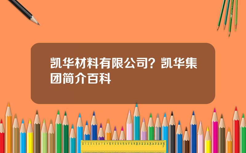 凯华材料有限公司？凯华集团简介百科