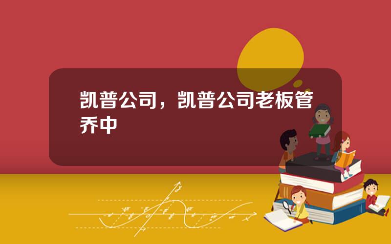 凯普公司，凯普公司老板管乔中