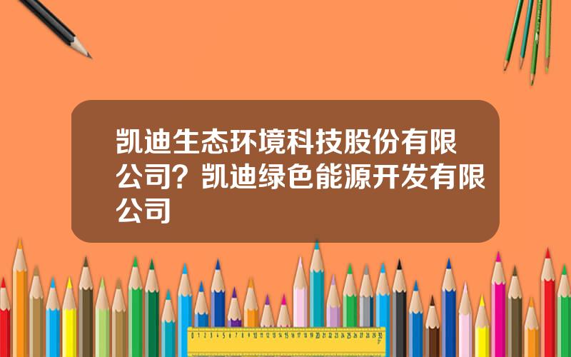 凯迪生态环境科技股份有限公司？凯迪绿色能源开发有限公司