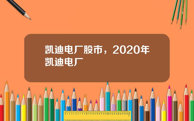 凯迪电厂股市，2020年凯迪电厂