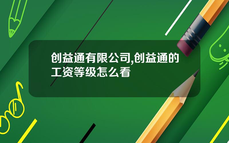 创益通有限公司,创益通的工资等级怎么看