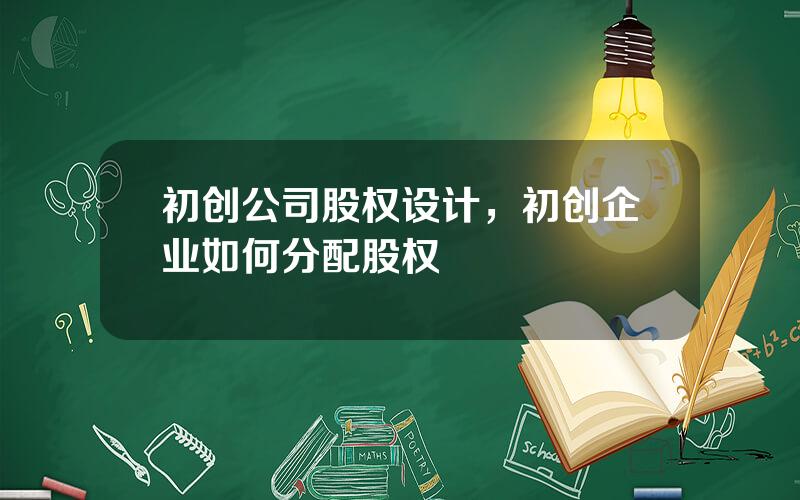 初创公司股权设计，初创企业如何分配股权