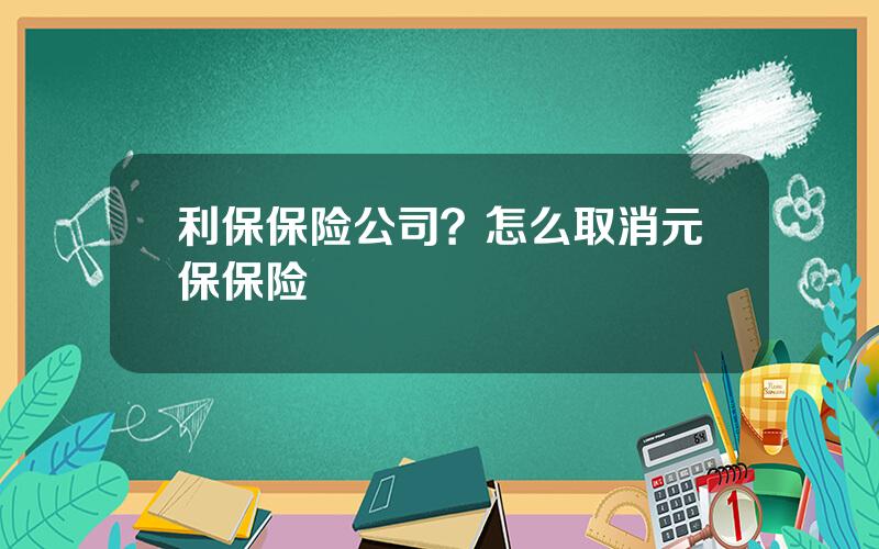 利保保险公司？怎么取消元保保险