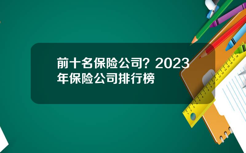 前十名保险公司？2023年保险公司排行榜