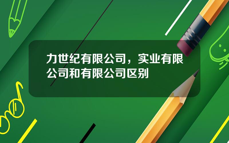 力世纪有限公司，实业有限公司和有限公司区别