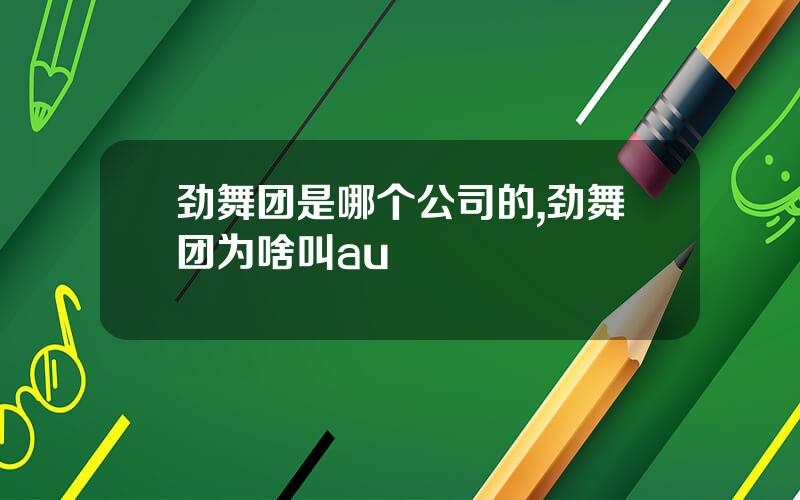 劲舞团是哪个公司的,劲舞团为啥叫au
