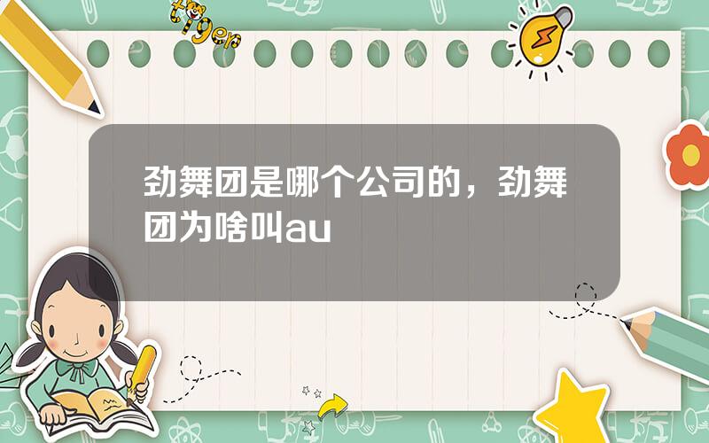 劲舞团是哪个公司的，劲舞团为啥叫au