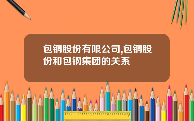 包钢股份有限公司,包钢股份和包钢集团的关系