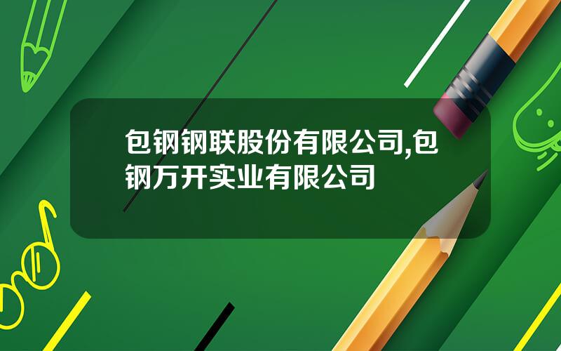 包钢钢联股份有限公司,包钢万开实业有限公司