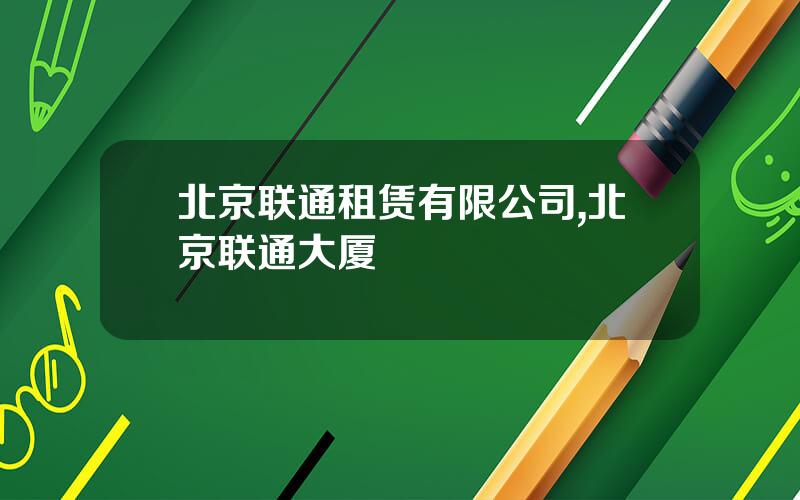 北京联通租赁有限公司,北京联通大厦