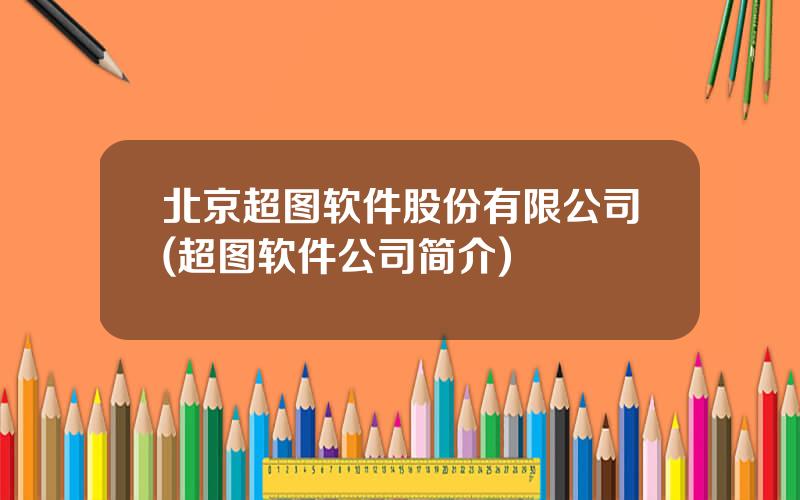 北京超图软件股份有限公司(超图软件公司简介)