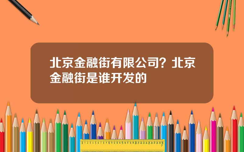 北京金融街有限公司？北京金融街是谁开发的