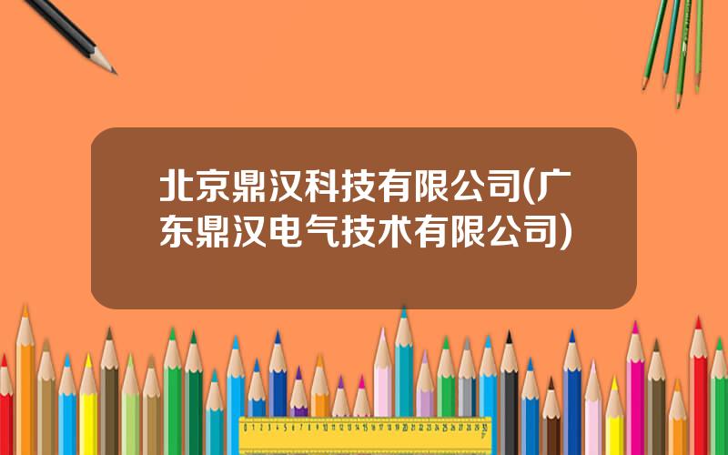北京鼎汉科技有限公司(广东鼎汉电气技术有限公司)